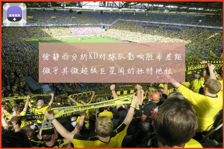 徐静雨分析KD对球队影响胜率差距微乎其微超级巨星间的独特地位