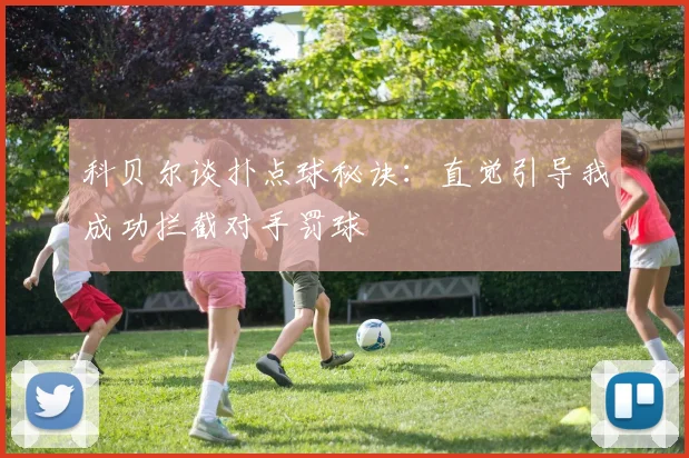科贝尔谈扑点球秘诀：直觉引导我成功拦截对手罚球