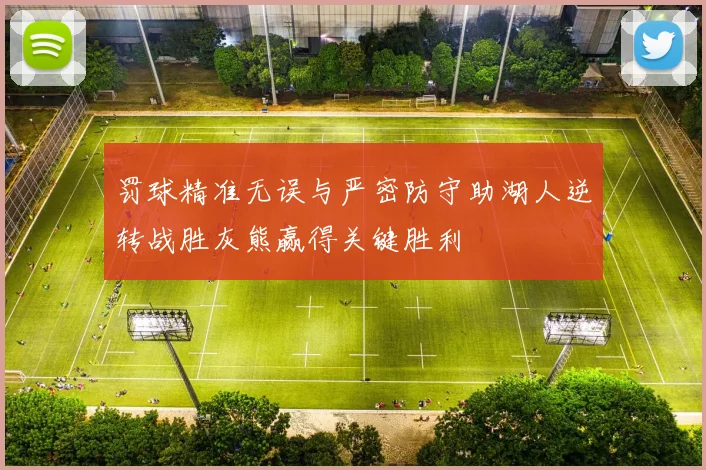 罚球精准无误与严密防守助湖人逆转战胜灰熊赢得关键胜利