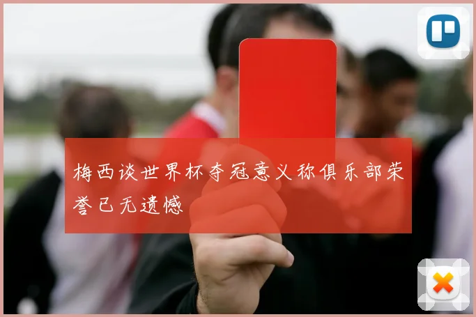 梅西谈世界杯夺冠意义称俱乐部荣誉已无遗憾