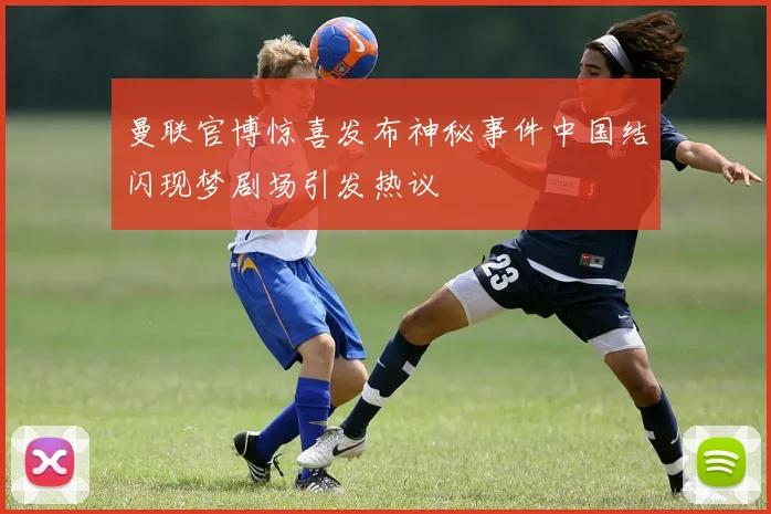 曼联官博惊喜发布神秘事件中国结闪现梦剧场引发热议