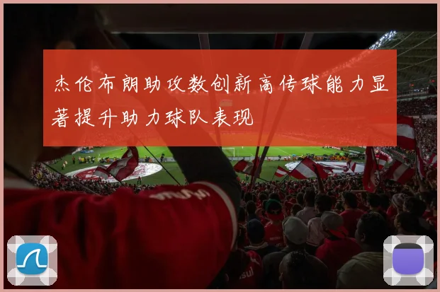 杰伦布朗助攻数创新高传球能力显著提升助力球队表现