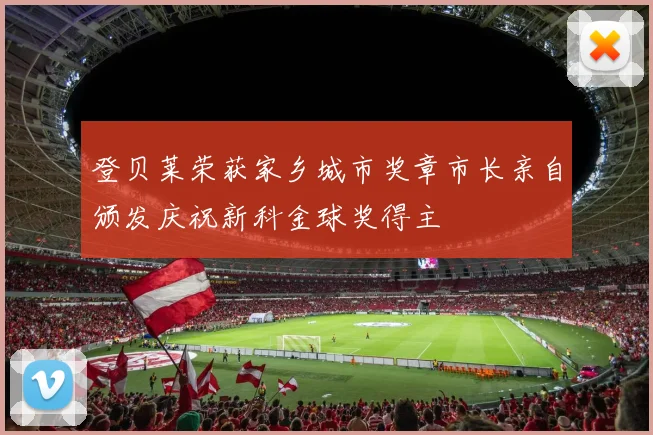 登贝莱荣获家乡城市奖章市长亲自颁发庆祝新科金球奖得主