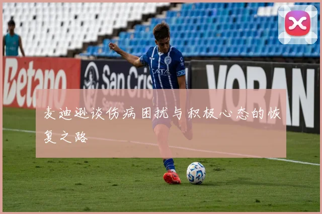 麦迪逊谈伤病困扰与积极心态的恢复之路
