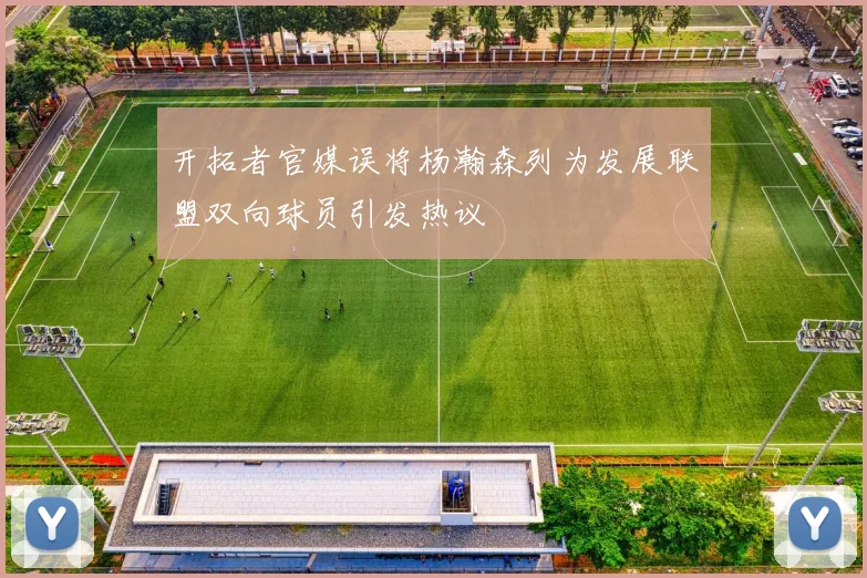 开拓者官媒误将杨瀚森列为发展联盟双向球员引发热议