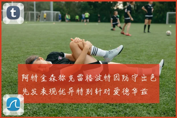 阿特金森称克雷格波特因防守出色先发表现优异特别针对爱德华兹